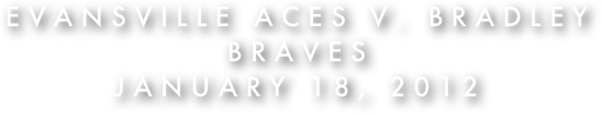 Evansville Aces v. Bradley Braves
January 18, 2012