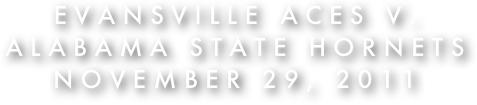 Evansville Aces v.
Alabama State Hornets
November 29, 2011